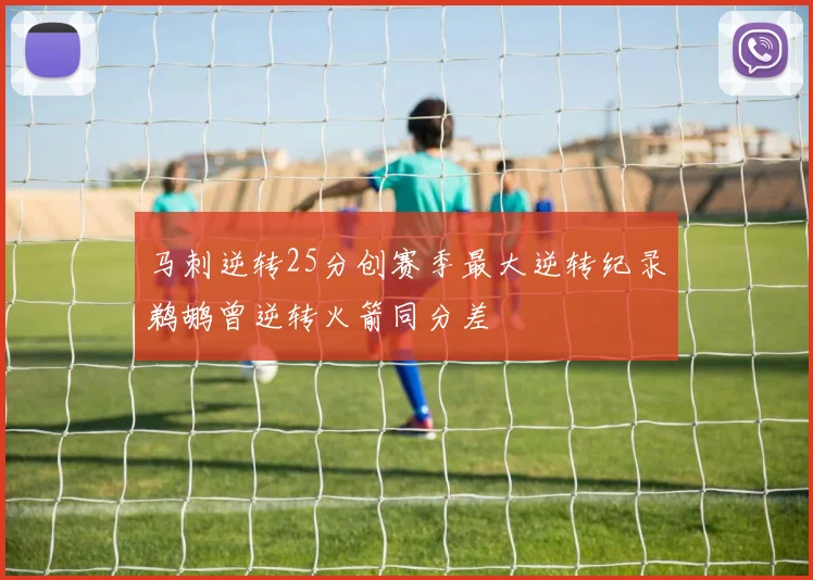 马刺逆转25分创赛季最大逆转纪录鹈鹕曾逆转火箭同分差