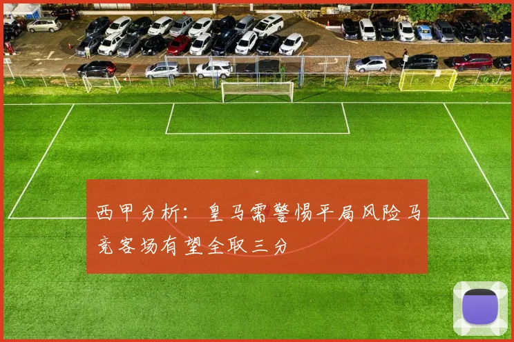 西甲分析：皇马需警惕平局风险马竞客场有望全取三分