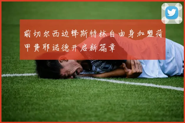 前切尔西边锋斯特林自由身加盟荷甲费耶诺德开启新篇章