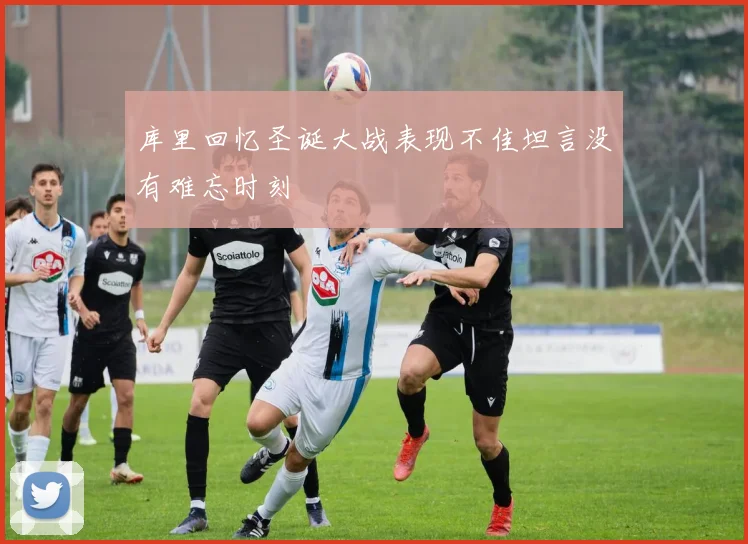 库里回忆圣诞大战表现不佳坦言没有难忘时刻