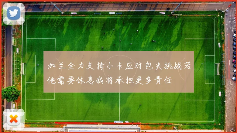 加兰全力支持小卡应对包夹挑战若他需要休息我将承担更多责任