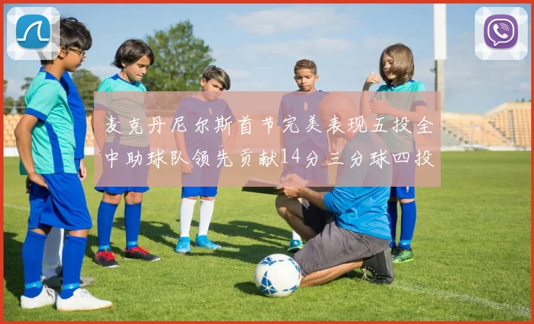 麦克丹尼尔斯首节完美表现五投全中助球队领先贡献14分三分球四投全中
