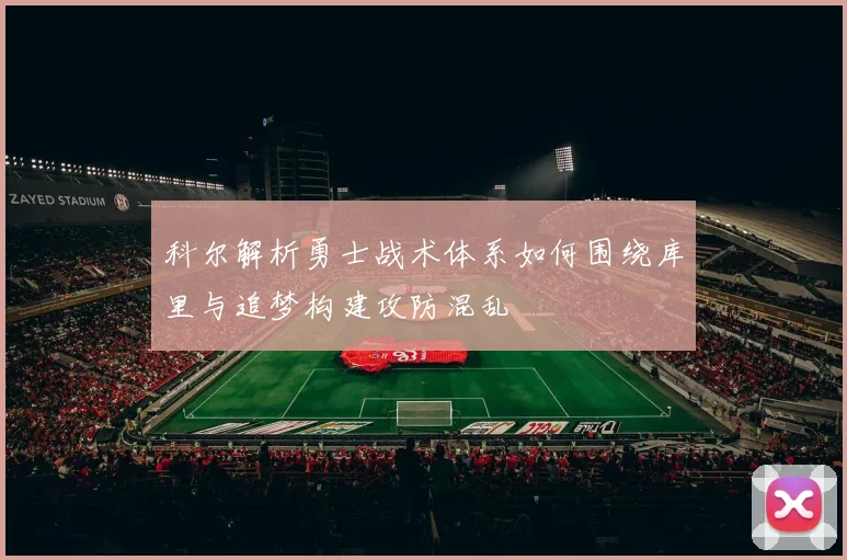 科尔解析勇士战术体系如何围绕库里与追梦构建攻防混乱