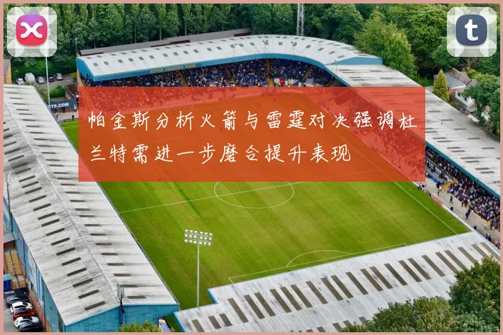 帕金斯分析火箭与雷霆对决强调杜兰特需进一步磨合提升表现