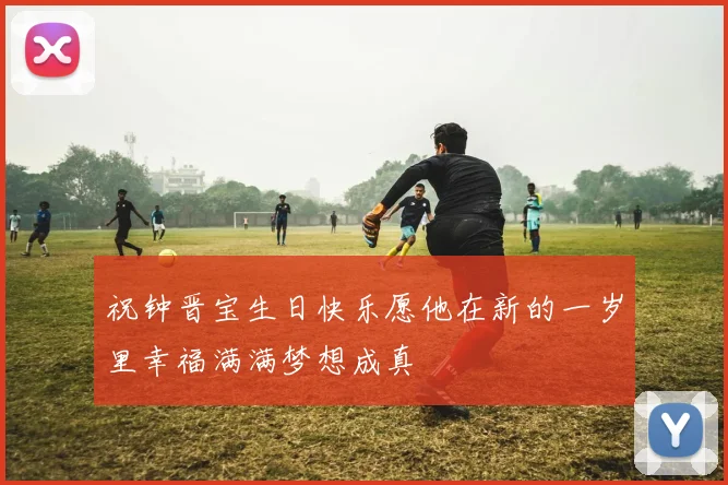 祝钟晋宝生日快乐愿他在新的一岁里幸福满满梦想成真