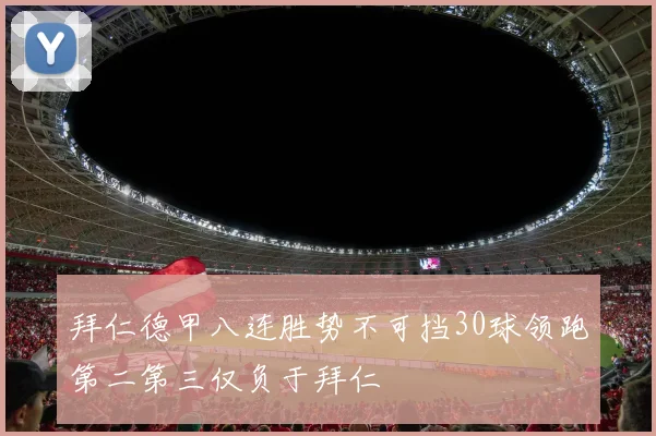 拜仁德甲八连胜势不可挡30球领跑第二第三仅负于拜仁