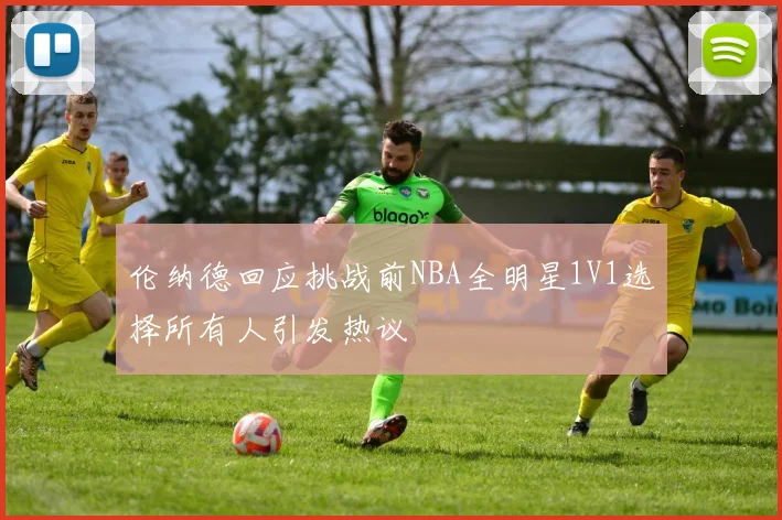 伦纳德回应挑战前NBA全明星1V1选择所有人引发热议