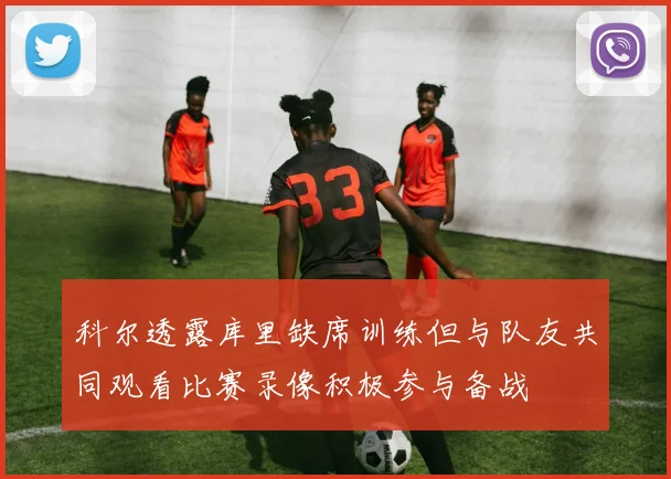 科尔透露库里缺席训练但与队友共同观看比赛录像积极参与备战