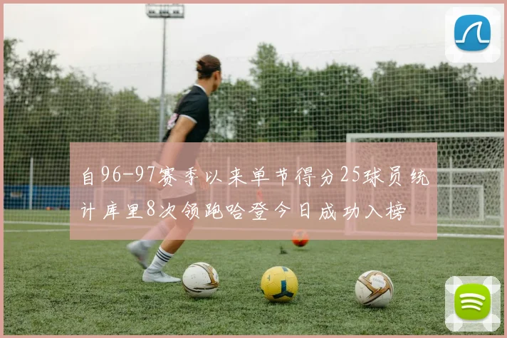 自96-97赛季以来单节得分25球员统计库里8次领跑哈登今日成功入榜