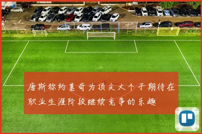 唐斯称约基奇为顶尖大个子期待在职业生涯阶段继续竞争的乐趣