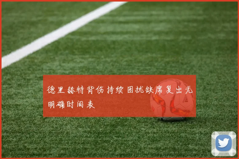 德里赫特背伤持续困扰缺席复出无明确时间表