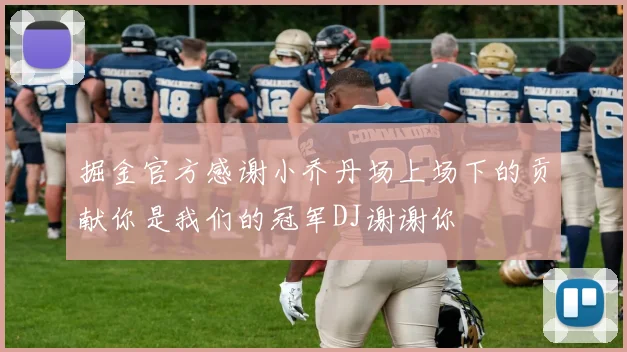 掘金官方感谢小乔丹场上场下的贡献你是我们的冠军DJ谢谢你